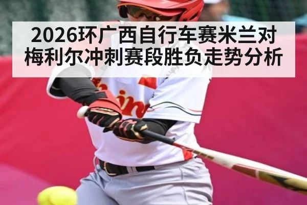 2026环广西自行车赛米兰对梅利尔冲刺赛段胜负走势分析