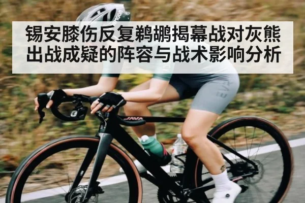 锡安膝伤反复鹈鹕揭幕战对灰熊出战成疑的阵容与战术影响分析